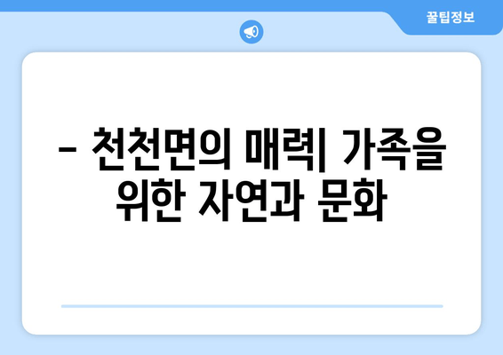 - 천천면의 매력| 가족을 위한 자연과 문화