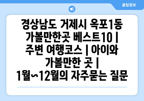 경상남도 거제시 옥포1동 가볼만한곳 베스트10 | 주변 여행코스 | 아이와 가볼만한 곳 | 1월~12월