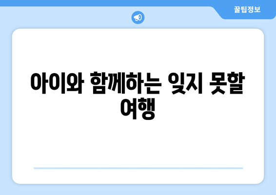 아이와 함께하는 잊지 못할 여행