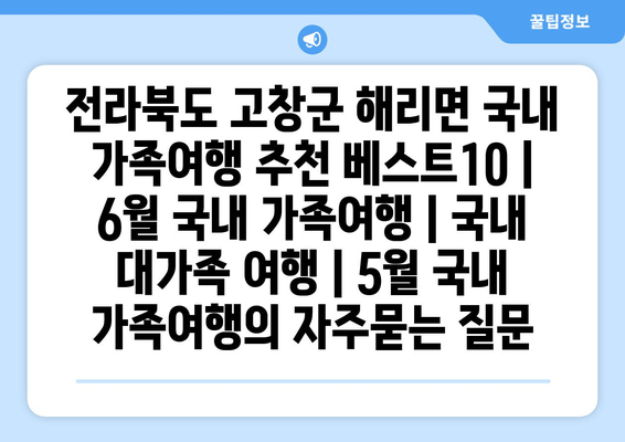 전라북도 고창군 해리면 국내 가족여행 추천 베스트10 | 6월 국내 가족여행 | 국내 대가족 여행 | 5월 국내 가족여행