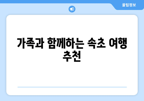 가족과 함께하는 속초 여행 추천