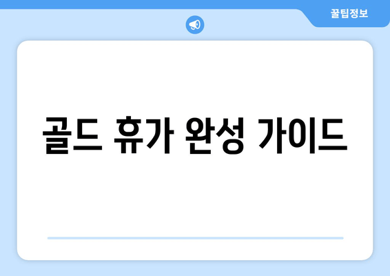 골드 휴가 완성 가이드