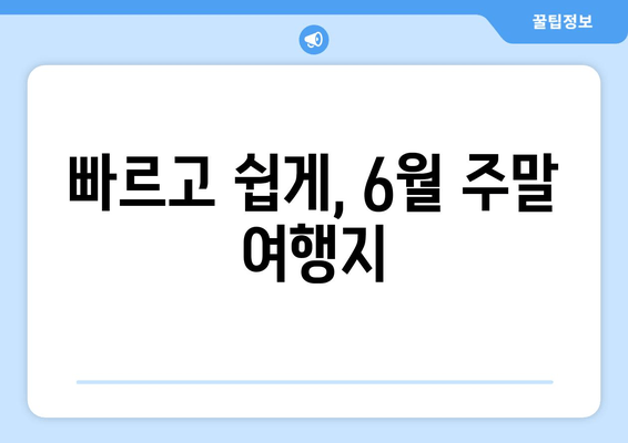 빠르고 쉽게, 6월 주말 여행지