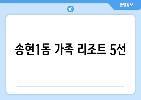 송현1동 가족 리조트 5선