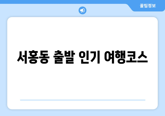 서홍동 출발 인기 여행코스