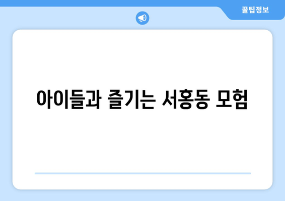 아이들과 즐기는 서홍동 모험