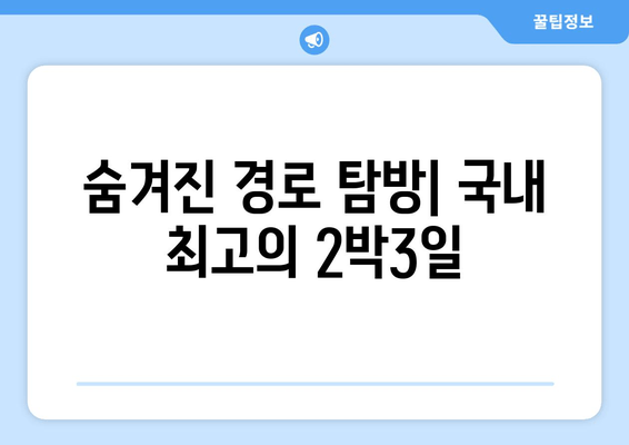 숨겨진 경로 탐방| 국내 최고의 2박3일