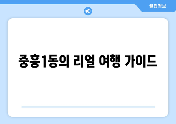 중흥1동의 리얼 여행 가이드