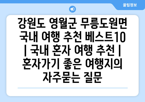 강원도 영월군 무릉도원면 국내 여행 추천 베스트10 | 국내 혼자 여행 추천 | 혼자가기 좋은 여행지