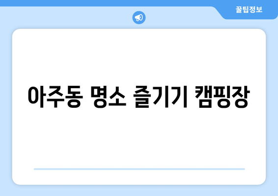 아주동 명소 즐기기 캠핑장