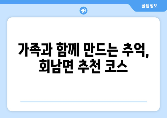 가족과 함께 만드는 추억, 회남면 추천 코스