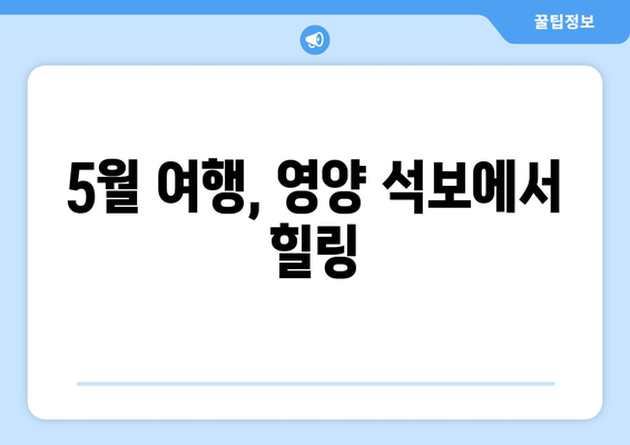 5월 여행, 영양 석보에서 힐링