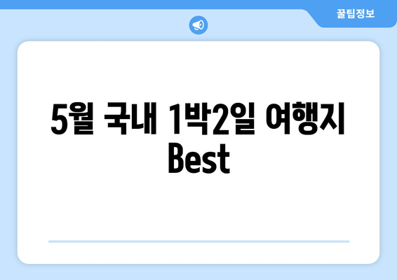 5월 국내 1박2일 여행지 Best