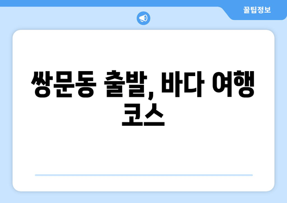 쌍문동 출발, 바다 여행 코스