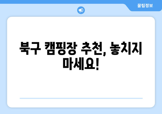 북구 캠핑장 추천, 놓치지 마세요!