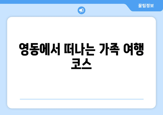 영동에서 떠나는 가족 여행 코스