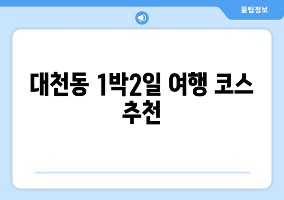 대천동 1박2일 여행 코스 추천