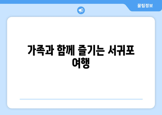 가족과 함께 즐기는 서귀포 여행