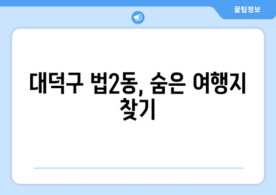 대덕구 법2동, 숨은 여행지 찾기