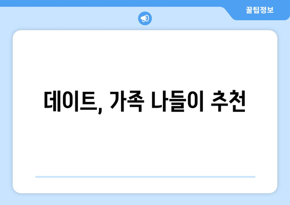 데이트, 가족 나들이 추천