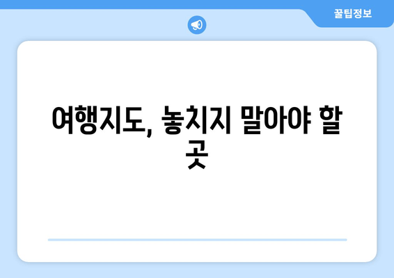 여행지도, 놓치지 말아야 할 곳