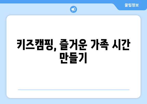 키즈캠핑, 즐거운 가족 시간 만들기