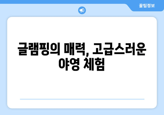 글램핑의 매력, 고급스러운 야영 체험