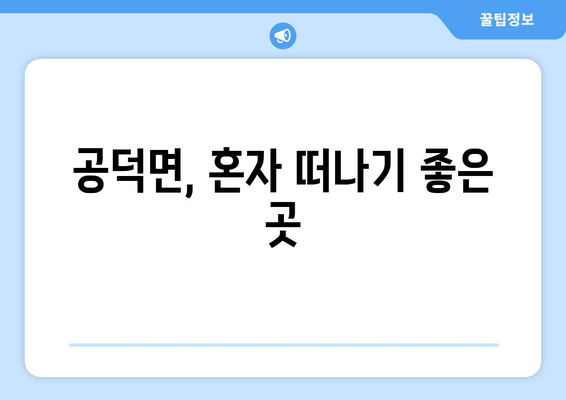 공덕면, 혼자 떠나기 좋은 곳