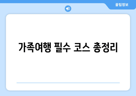 가족여행 필수 코스 총정리