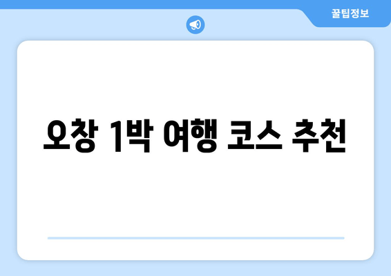 오창 1박 여행 코스 추천