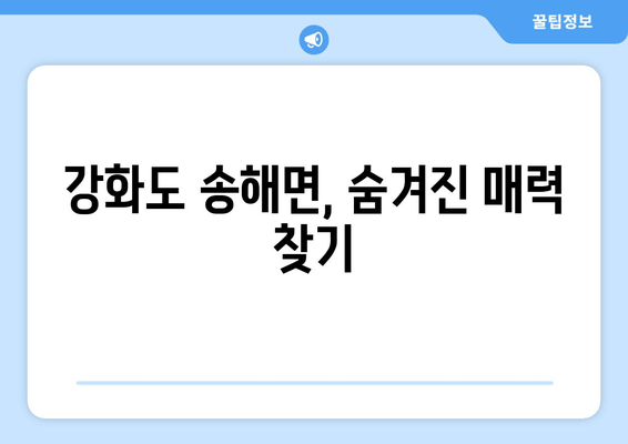 강화도 송해면, 숨겨진 매력 찾기