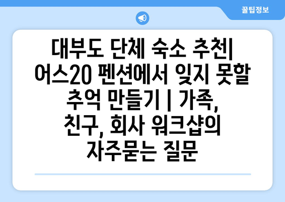 대부도 단체 숙소 추천| 어스20 펜션에서 잊지 못할 추억 만들기 | 가족, 친구, 회사 워크샵