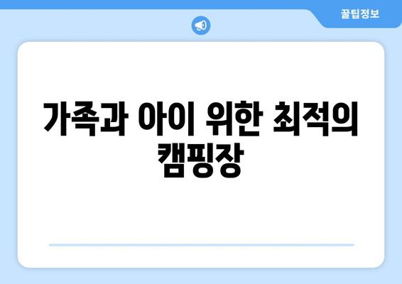 가족과 아이 위한 최적의 캠핑장