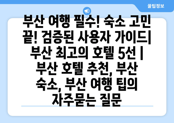 부산 여행 필수! 숙소 고민 끝! 검증된 사용자 가이드| 부산 최고의 호텔 5선 | 부산 호텔 추천, 부산 숙소, 부산 여행 팁