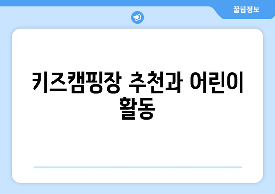 키즈캠핑장 추천과 어린이 활동