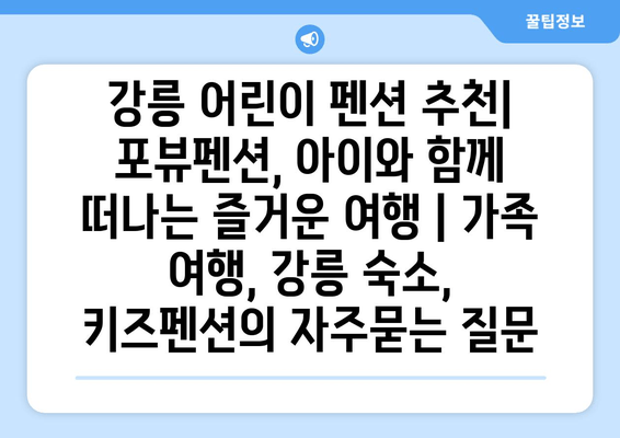 강릉 어린이 펜션 추천| 포뷰펜션, 아이와 함께 떠나는 즐거운 여행 | 가족 여행, 강릉 숙소, 키즈펜션