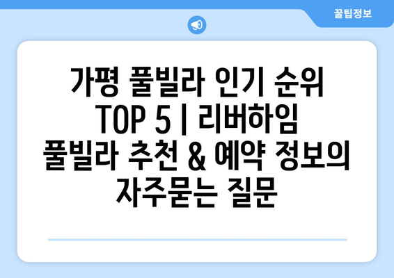 가평 풀빌라 인기 순위 TOP 5 | 리버하임 풀빌라 추천 & 예약 정보