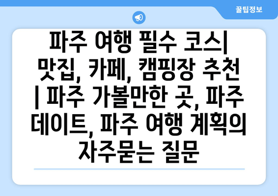 파주 여행 필수 코스| 맛집, 카페, 캠핑장 추천 | 파주 가볼만한 곳, 파주 데이트, 파주 여행 계획