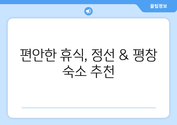 정선과 평창, 잊지 못할 1박 2일 여행 코스 추천 | 가볼 만한 곳, 맛집, 숙소, 알찬 계획