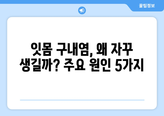 잇몸 구내염, 자꾸 생기는 이유 5가지 | 원인, 예방법, 치료법