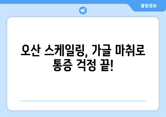 오산 스케일링, 이제는 가글 마취로 편안하게! | 치과, 스케일링, 통증 해소, 오산