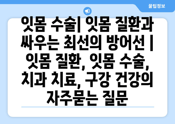 잇몸 수술| 잇몸 질환과 싸우는 최선의 방어선 | 잇몸 질환, 잇몸 수술, 치과 치료, 구강 건강