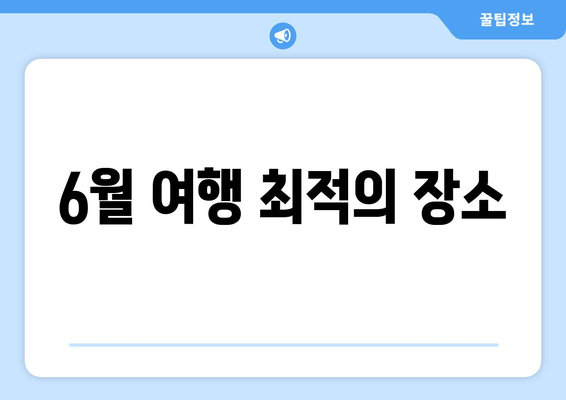 6월 여행 최적의 장소