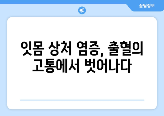 잇몸 상처 염증 후 출혈, 이렇게 해결했어요! | 잇몸 출혈, 염증, 치료 후기, 잇몸 건강