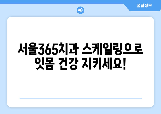 잇몸 건강 지키는 스케일링, 인천 서울365 치과에서 알아보세요! | 스케일링, 잇몸 건강, 치주 질환, 인천 치과