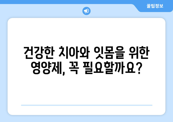 건강한 치아와 잇몸을 위한 영양제| 핵심 성분과 효과적인 선택 가이드 | 치아 건강, 잇몸 건강, 영양제 추천