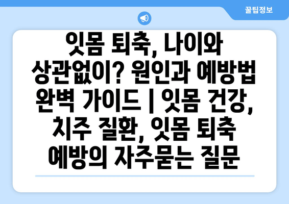 잇몸 퇴축, 나이와 상관없이? 원인과 예방법 완벽 가이드 | 잇몸 건강, 치주 질환, 잇몸 퇴축 예방