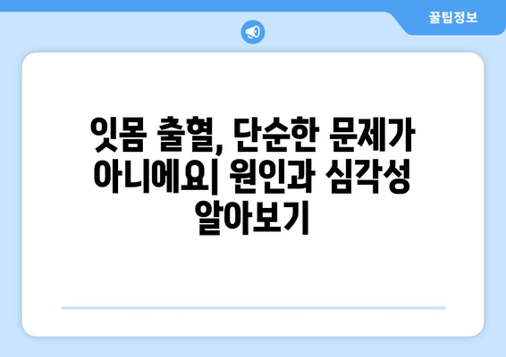 잇몸 출혈, 왜 일어날까요? 원인과 치료법 완벽 가이드 | 잇몸 질환, 치주염, 잇몸 건강, 치과 상담