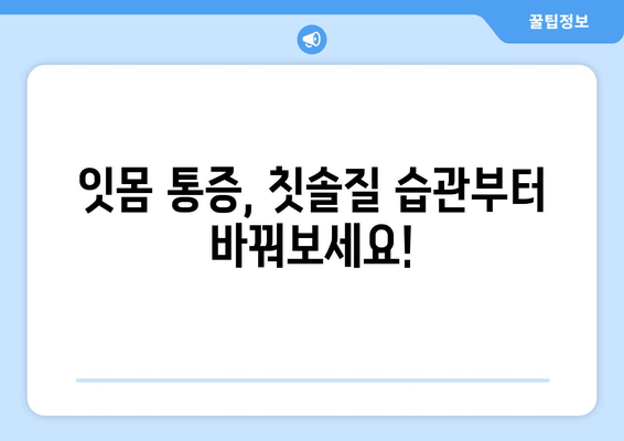 잇몸 통증, 이제 걱정 끝! 어금니, 사랑니, 앞니 잇몸 통증 예방 꿀팁 | 잇몸 건강, 치아 관리, 구강 관리