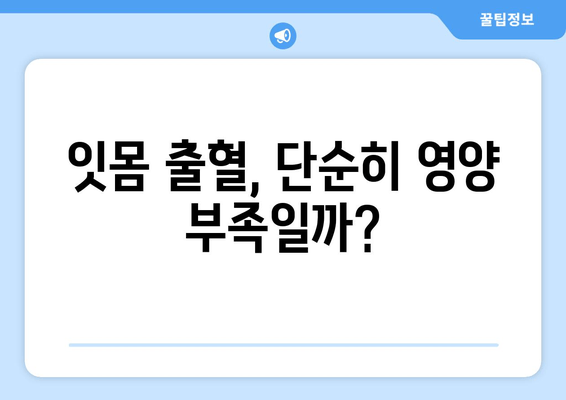 잇몸 출혈, 영양제만으로 해결될까? | 원인 분석 & 해결 솔루션